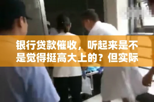 银行贷款催收，听起来是不是觉得挺高大上的？但实际操作起来，是不是像很多人想的那样“好干”呢？今天，咱们就来聊聊这个话题。