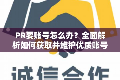 PR要账号怎么办？全面解析如何获取并维护优质账号