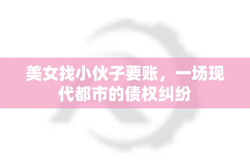 美女找小伙子要账，一场现代都市的债权纠纷