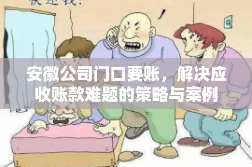 安徽公司门口要账，解决应收账款难题的策略与案例