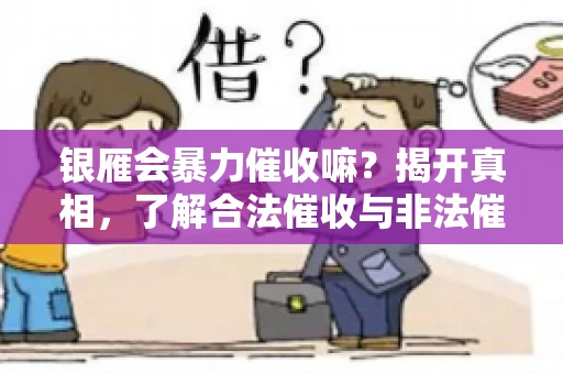 银雁会暴力催收嘛？揭开真相，了解合法催收与非法催收的区别